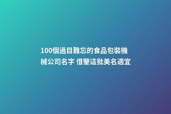 100個過目難忘的食品包裝機械公司名字 借鑒這批美名適宜-第1張-公司起名-玄機派